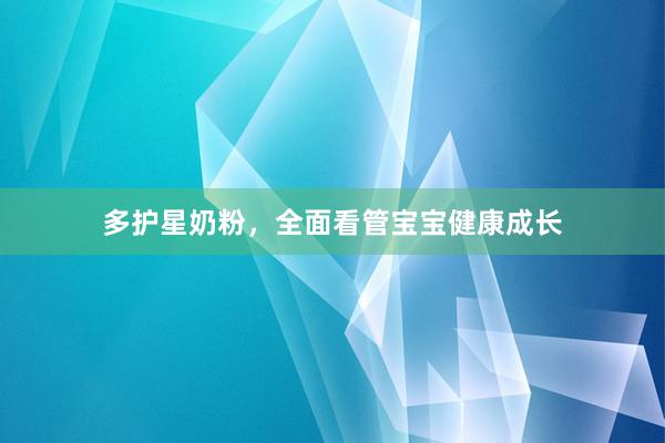 多护星奶粉，全面看管宝宝健康成长