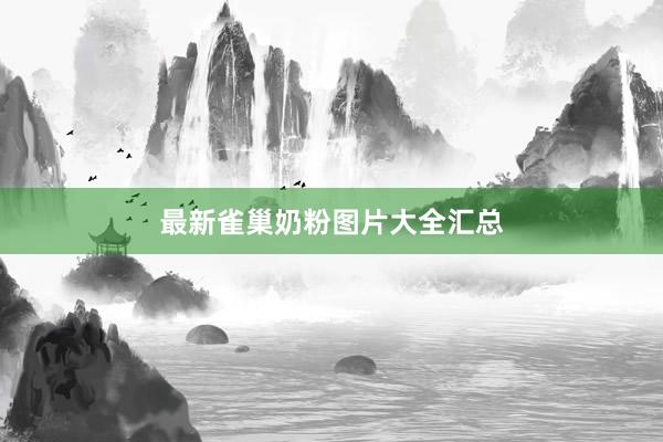 最新雀巢奶粉图片大全汇总