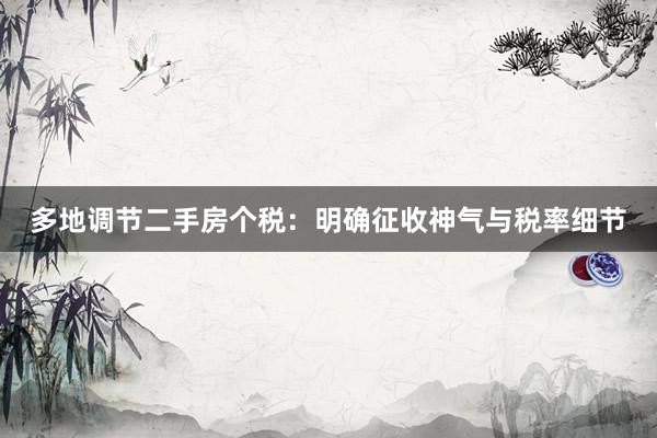 多地调节二手房个税：明确征收神气与税率细节