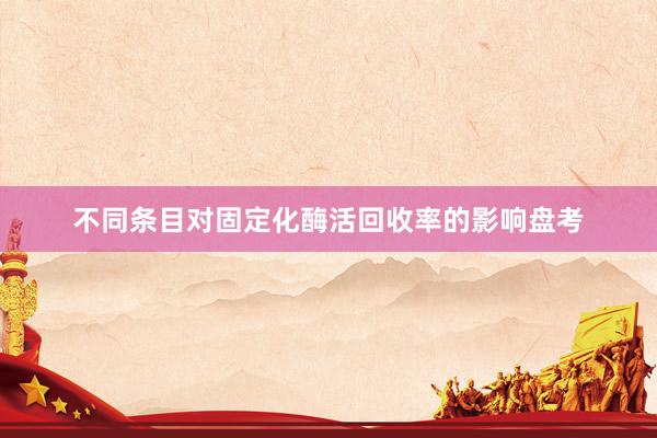 不同条目对固定化酶活回收率的影响盘考