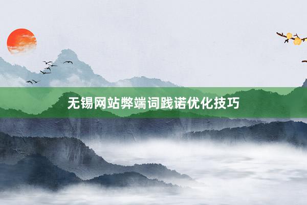 无锡网站弊端词践诺优化技巧