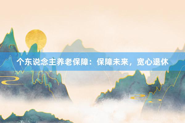 个东说念主养老保障：保障未来，宽心退休